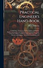 Practical Engineer's Hand-book; Comprising a Treatise on Modern Engines and Boilers, Marine, Locomotive, and Stationary; and Containing a Large Collec