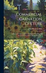 Commercial Carnation Culture; a Practical Guide to Modern Methods of Growing the American Carnation for Market Purposes .. 