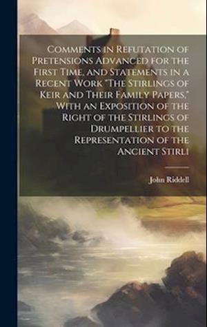 Comments in Refutation of Pretensions Advanced for the First Time, and Statements in a Recent Work "The Stirlings of Keir and Their Family Papers," Wi