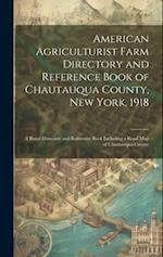 American Agriculturist Farm Directory and Reference Book of Chautauqua County, New York, 1918; a Rural Directory and Reference Book Including a Road m