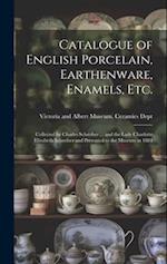 Catalogue of English Porcelain, Earthenware, Enamels, etc.: Collected by Charles Schreiber ... and the Lady Charlotte Elizabeth Schreiber and Presente