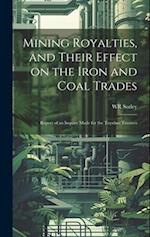 Mining Royalties, and Their Effect on the Iron and Coal Trades; Report of an Inquiry Made for the Toynbee Trustees 