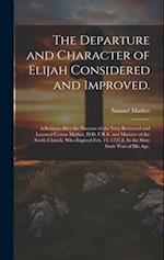 The Departure and Character of Elijah Considered and Improved.: A Sermon After the Decease of the Very Reverend and Learned Cotton Mather, D.D. F.R.S.