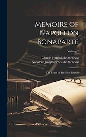 Memoirs of Napoleon Bonaparte: The Court of The First Empire; Volume 2