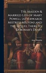 The Maiden & Married Life of Mary Powell (afterwards Mistress Milton) and the Sequel Thereto, Deborah's Diary 