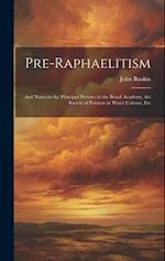 Pre-Raphaelitism; and Notes on the Principal Pictures in the Royal Academy, the Society of Painters in Water Colours, Etc 