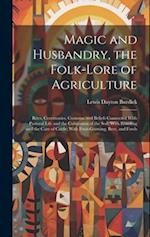 Magic and Husbandry, the Folk-lore of Agriculture; Rites, Ceremonies, Customs, and Beliefs Connected With Pastoral Life and the Cultivation of the Soi