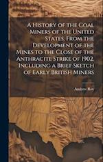 A History of the Coal Miners of the United States, From the Development of the Mines to the Close of the Anthracite Strike of 1902, Including a Brief 