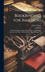 Bookbinding for Amateurs: Being Descriptions of the Various Tools and Appliances Required and Minute Instructions for Their Effective Use 