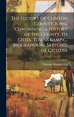 The History of Clinton County, Iowa, Containing a History of the County, its Cities, Towns &c., Biographical Sketches of Citizens 