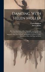 Dancing With Helen Moller; her own Statement of her Philosophy and Practice and Teaching Formed Upon the Classic Greek Model, and Adapted to Meet the 