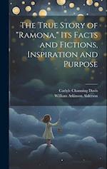 The True Story of "Ramona," its Facts and Fictions, Inspiration and Purpose 