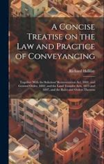 A Concise Treatise on the law and Practice of Conveyancing: Together With the Solicitors' Remuneration act, 1881, and General Order, 1882, and the Lan