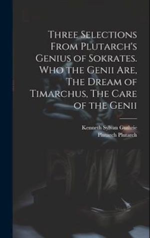 Three Selections From Plutarch's Genius of Sokrates. Who the Genii are, The Dream of Timarchus, The Care of the Genii