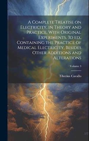 A Complete Treatise on Electricity, in Theory and Practice, With Original Experiments. 3d ed., Containing the Practice of Medical Electricity, Besides