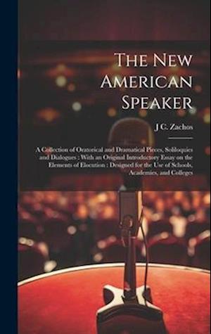 The new American Speaker: A Collection of Oratorical and Dramatical Pieces, Soliloquies and Dialogues : With an Original Introductory Essay on the Ele