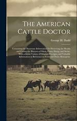 The American Cattle Doctor; Containing the Necessary Information for Preserving the Health and Curing the Diseases of Oxen, Cows, Sheep, and Swine, Wi