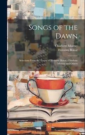 Songs of the Dawn: Selections From the Poems of Horatius Bonar, Charlotte Murray and Others