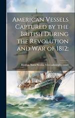 American Vessels Captured by the British During the Revolution and war of 1812; 