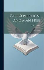 God Sovereign, and man Free: A Discourse 