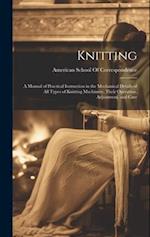 Knitting; a Manual of Practical Instruction in the Mechanical Details of all Types of Knitting Machinery, Their Operation, Adjustment, and Care 
