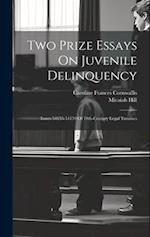 Two Prize Essays On Juvenile Delinquency: Issues 54155-54159 Of 19th-century Legal Treatises 