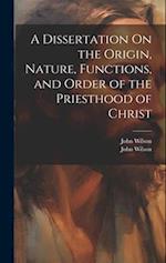 A Dissertation On the Origin, Nature, Functions, and Order of the Priesthood of Christ 
