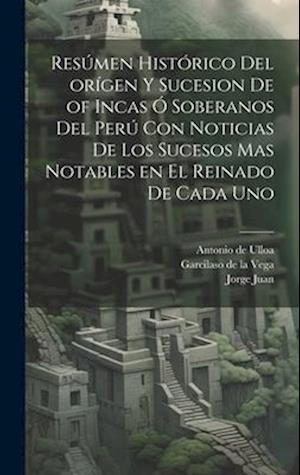 Resúmen histórico del orígen y sucesion de of Incas ó soberanos del Perú con noticias de los sucesos mas notables en el reinado de cada uno
