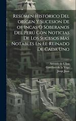 Resúmen histórico del orígen y sucesion de of Incas ó soberanos del Perú con noticias de los sucesos mas notables en el reinado de cada uno