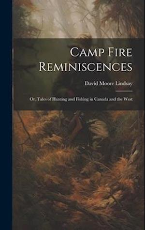 Camp Fire Reminiscences; or, Tales of Hunting and Fishing in Canada and the West