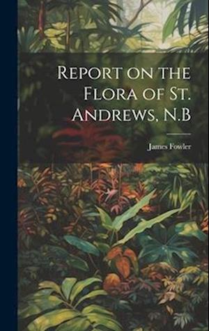 Report on the Flora of St. Andrews, N.B