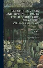 List of Trees, Shrubs, and Principal Climbers, etc., Recorded From Burma: With Vernacular Names: And principal climbers 