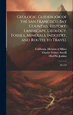 Geologic Guidebook of the San Francisco Bay Counties; History, Landscape, Geology, Fossils, Minerals, Industry, and Routes to Travel: No.154 