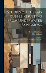 Studies on the gas Bubble Resulting From Underwater Explosions; on the Best Location of a Mine Near the sea Bed 