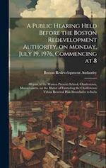 A public hearing held before the Boston redevelopment authority, on Monday, July 19, 1976, commencing at 8: 00 p.m. at the Warren Prescott school, Cha