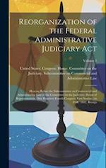 Reorganization of the Federal Administrative Judiciary Act: Hearing Before the Subcommittee on Commercial and Administrative Law of the Committee on t