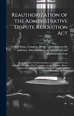 Reauthorization of the Administrative Dispute Resolution Act: Hearing Before the Subcommittee on Commercial and Administrative Law of the Committee on