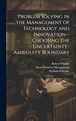 Problem Solving in the Management of Technology and Innovation--choosing the Uncertainty-ambiguity Boundary 