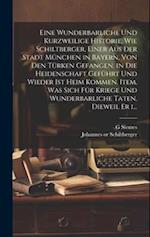 Eine wunderbarliche und kurzweilige historie, wie Schiltberger, einer aus der stadt München in Bayern, von den Türken gefangen, in die heidenschaft ge