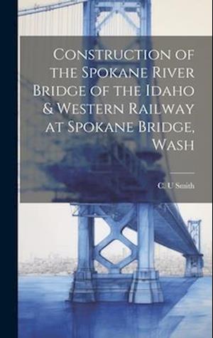 Construction of the Spokane River Bridge of the Idaho & Western Railway at Spokane Bridge, Wash