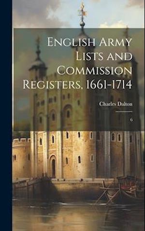 English Army Lists and Commission Registers, 1661-1714: 6