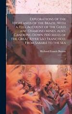 Explorations of the Highlands of the Brazil; With a Full Account of the Gold and Diamond Mines. Also, Canoeing Down 1500 Miles of the Great River São 