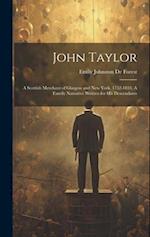 John Taylor: A Scottish Merchant of Glasgow and New York, 1752-1833. A Family Narrative Written for his Descendants 