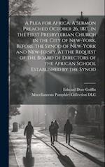 A Plea for Africa. A Sermon Preached October 26, 1817, in the First Presbyterian Church in the City of New-York, Before the Synod of New-York and New-