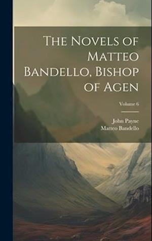 The Novels of Matteo Bandello, Bishop of Agen; Volume 6