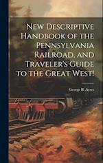 New Descriptive Handbook of the Pennsylvania Railroad, and Traveler's Guide to the Great West! 