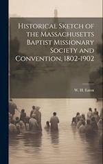 Historical Sketch of the Massachusetts Baptist Missionary Society and Convention, 1802-1902 