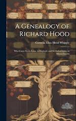 A Genealogy of Richard Hood: Who Came From Lynn, in England, and Settled at Lynn, in Massachusetts 