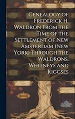 Genealogy of Frederick H. Waldron From the Time of the Settlement of New Amsterdam (New York) Through the Waldrons, Whitneys and Riggses 