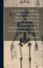 A new Anatomical Nomenclature, Relating to the Terms Which are Expressive of Position and Aspect in the Animal System 
